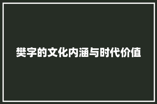 樊字的文化内涵与时代价值