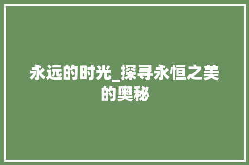 永远的时光_探寻永恒之美的奥秘 写作社区