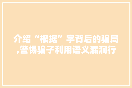 介绍“根据”字背后的骗局,警惕骗子利用语义漏洞行骗 简历模板