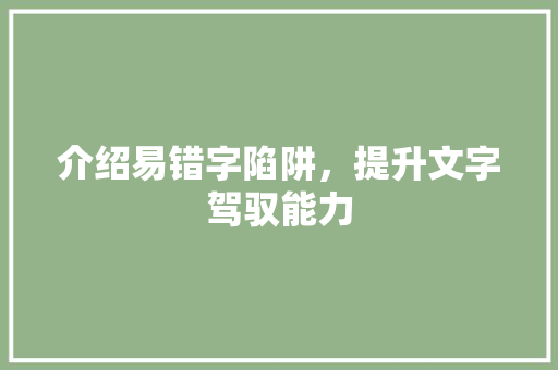 介绍易错字陷阱，提升文字驾驭能力