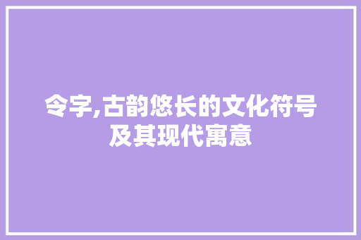 令字,古韵悠长的文化符号及其现代寓意