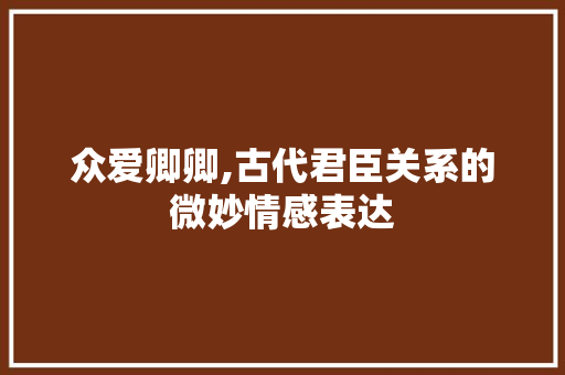 众爱卿卿,古代君臣关系的微妙情感表达