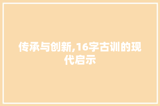 传承与创新,16字古训的现代启示