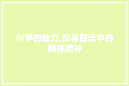 伴字的魅力,探寻日语中的陪伴精神