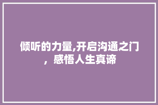 倾听的力量,开启沟通之门，感悟人生真谛