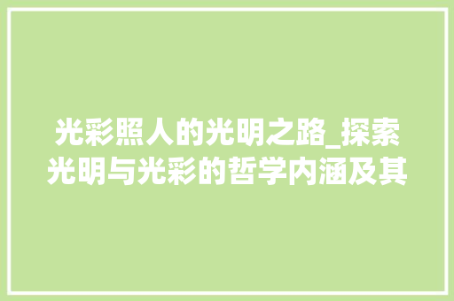 光彩照人的光明之路_探索光明与光彩的哲学内涵及其在现代社会的应用 写作技巧