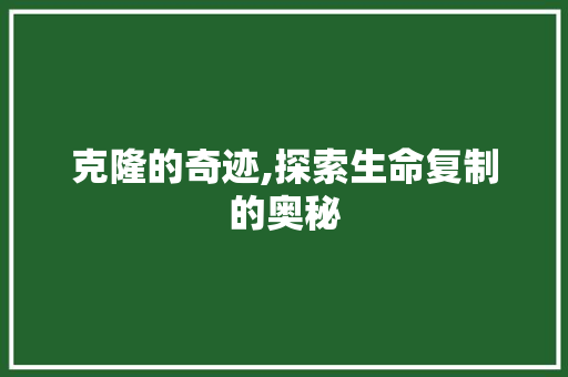 克隆的奇迹,探索生命复制的奥秘 简历模板