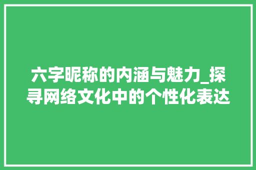六字昵称的内涵与魅力_探寻网络文化中的个性化表达