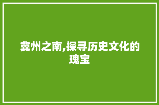 冀州之南,探寻历史文化的瑰宝