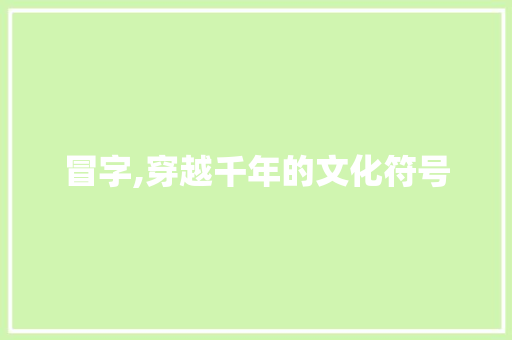 冒字,穿越千年的文化符号
