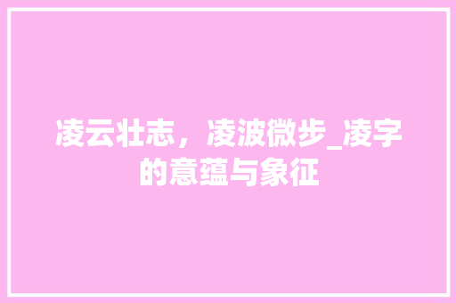 凌云壮志，凌波微步_凌字的意蕴与象征 写作素材