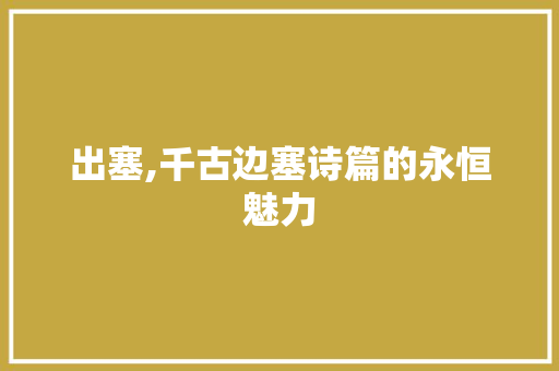 出塞,千古边塞诗篇的永恒魅力