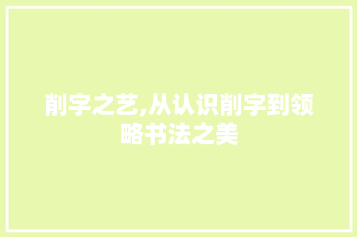 削字之艺,从认识削字到领略书法之美 报告写作