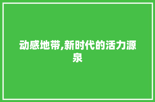 动感地带,新时代的活力源泉