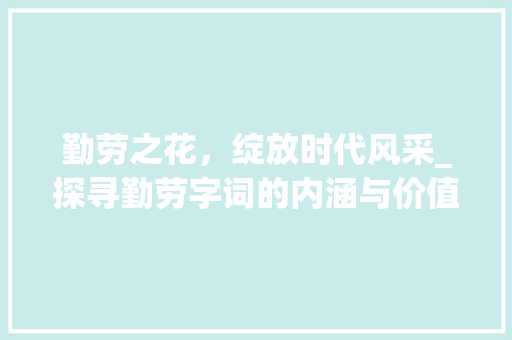 勤劳之花，绽放时代风采_探寻勤劳字词的内涵与价值