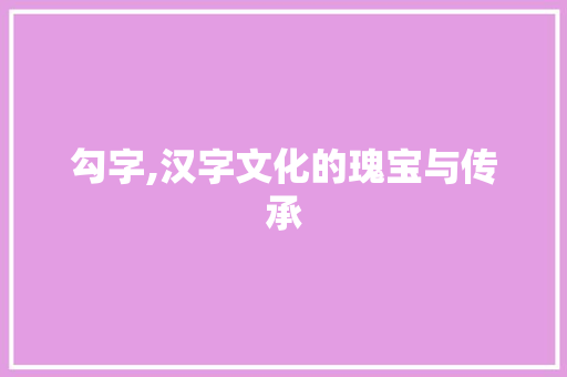 勾字,汉字文化的瑰宝与传承