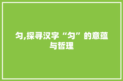 匀,探寻汉字“匀”的意蕴与哲理