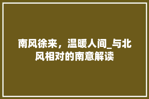 南风徐来，温暖人间_与北风相对的南意解读 简历模板