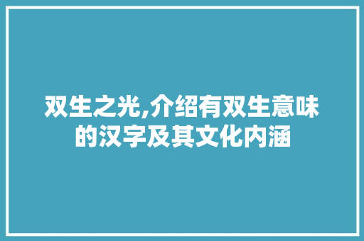 双生之光,介绍有双生意味的汉字及其文化内涵 写作社区