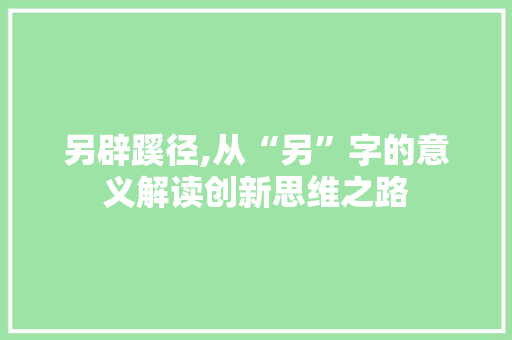 另辟蹊径,从“另”字的意义解读创新思维之路