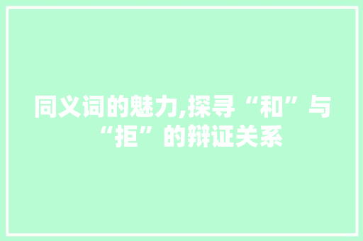 同义词的魅力,探寻“和”与“拒”的辩证关系 写作社区