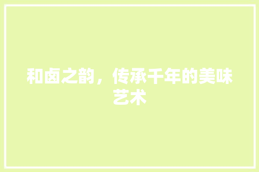 和卤之韵，传承千年的美味艺术 写作社区