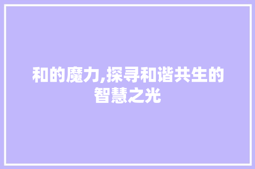 和的魔力,探寻和谐共生的智慧之光