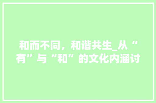 和而不同，和谐共生_从“有”与“和”的文化内涵讨论社会和谐发展 简历模板