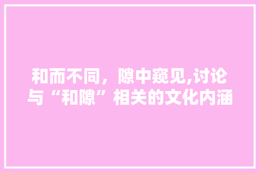 和而不同，隙中窥见,讨论与“和隙”相关的文化内涵及社会价值