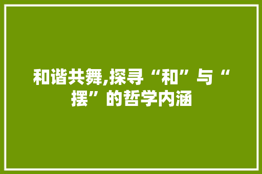 和谐共舞,探寻“和”与“摆”的哲学内涵