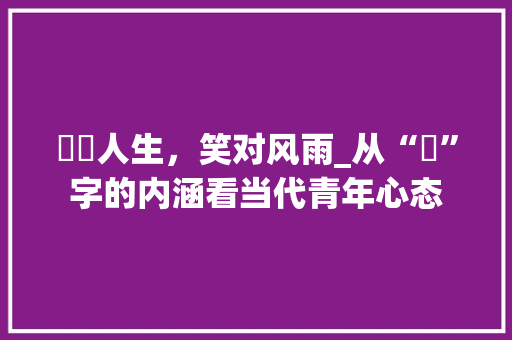 囧囧人生，笑对风雨_从“囧”字的内涵看当代青年心态 范文赏析