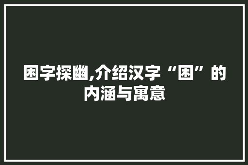 困字探幽,介绍汉字“困”的内涵与寓意 商业文案