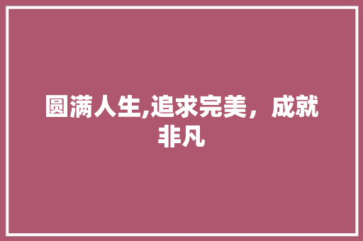 圆满人生,追求完美，成就非凡