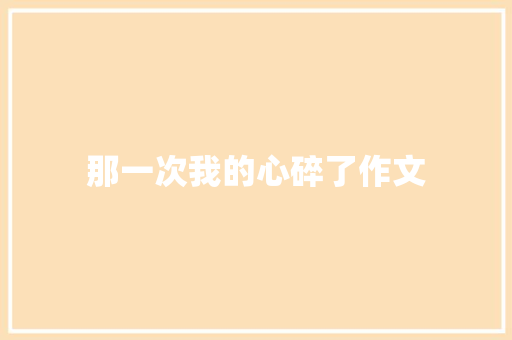 那一次我的心碎了作文