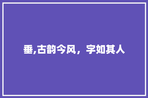 垂,古韵今风，字如其人