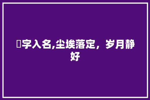塵字入名,尘埃落定，岁月静好 诗歌创作