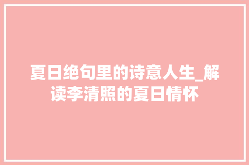 夏日绝句里的诗意人生_解读李清照的夏日情怀 写作技巧