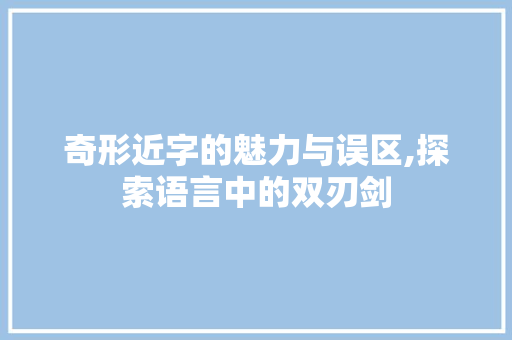 奇形近字的魅力与误区,探索语言中的双刃剑