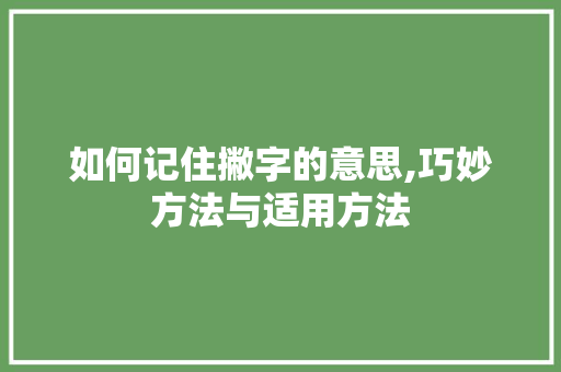 如何记住撇字的意思,巧妙方法与适用方法