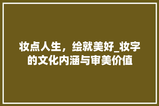 妆点人生，绘就美好_妆字的文化内涵与审美价值