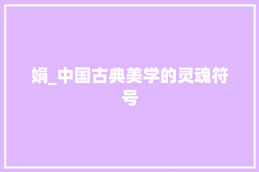 娟_中国古典美学的灵魂符号 写作素材