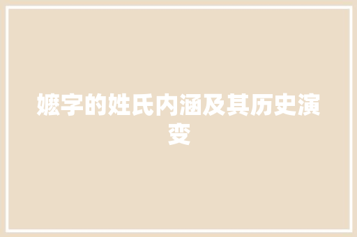 嬷字的姓氏内涵及其历史演变 写作素材