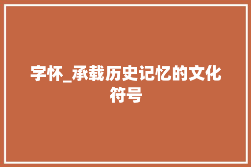 字怀_承载历史记忆的文化符号