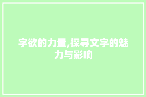 字欲的力量,探寻文字的魅力与影响