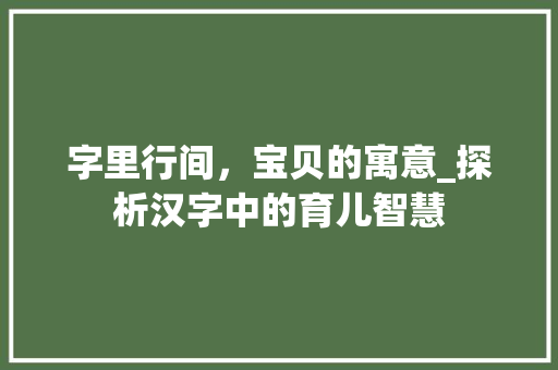 字里行间，宝贝的寓意_探析汉字中的育儿智慧