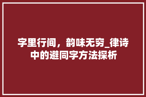 字里行间，韵味无穷_律诗中的避同字方法探析