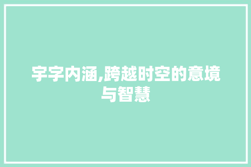 宇字内涵,跨越时空的意境与智慧