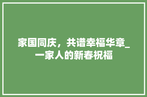 家国同庆，共谱幸福华章_一家人的新春祝福