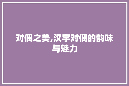 对偶之美,汉字对偶的韵味与魅力
