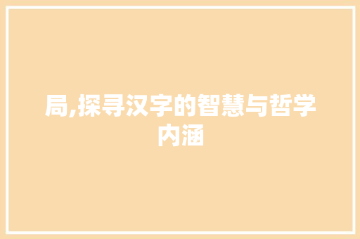 局,探寻汉字的智慧与哲学内涵